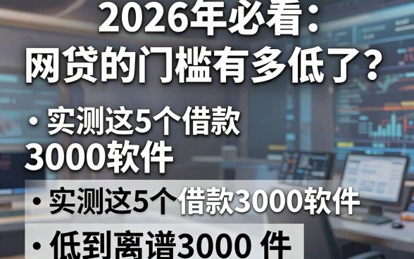 2026年必看:网贷的门槛有多低了?实测这5个借款3000软件,低到离谱!