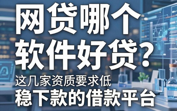 网贷哪个软件好贷?这几家资质要求低、稳下款的借款平台别错过