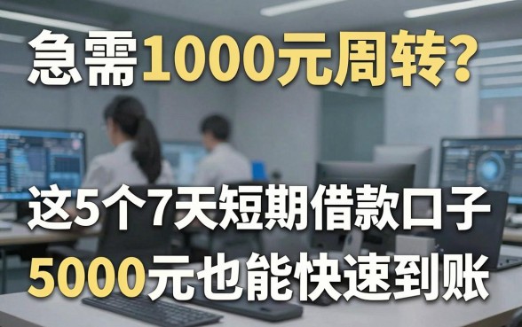 急需1000元周转?这5个7天短期借款口子,5000元也能快速到账!