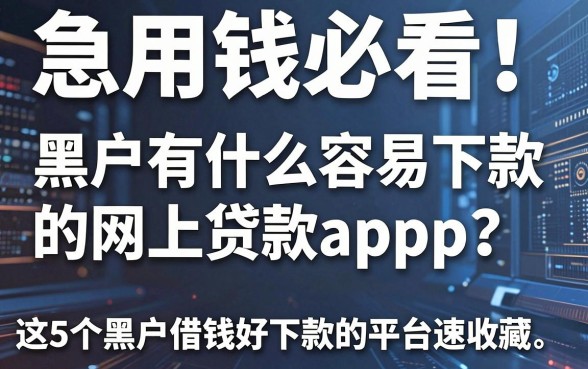 急用钱必看!黑户有什么容易下款的网上贷款app?这5个黑户借钱好下款的平台速收藏
