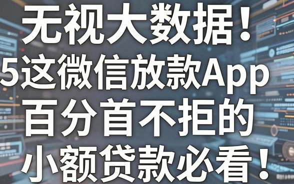 无视大数据!这5个微信放款App,百分百不拒的小额贷款必看