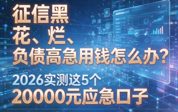 征信黑、花、烂、负债高急用钱怎么办？2026实测这5个20000元应急口子