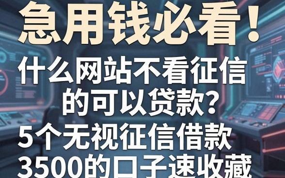 急用钱必看!什么网站不看征信的可以贷款?这5个无视征信借款3500的口子速收藏