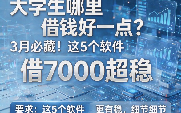 大学生哪里借钱好一点?3月必藏!这5个软件借7000超稳
