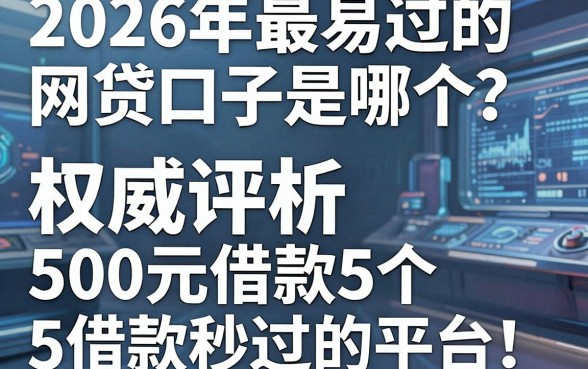 2026年最易过的网贷口子是哪个？权威评析5个500元借款秒过的平台