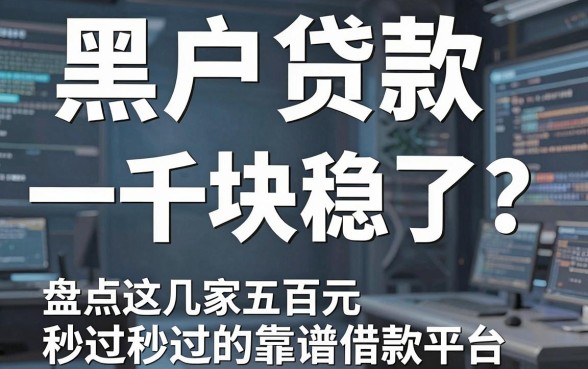 黑户贷款一千块稳了?盘点这几家五百元秒过的靠谱借款平台