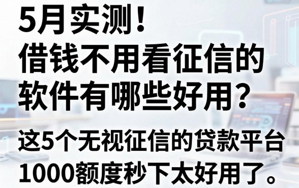 5月实测！借钱不用看征信的软件有哪些好用？这5个无视征信的贷款平台，1000额度秒下太好用了