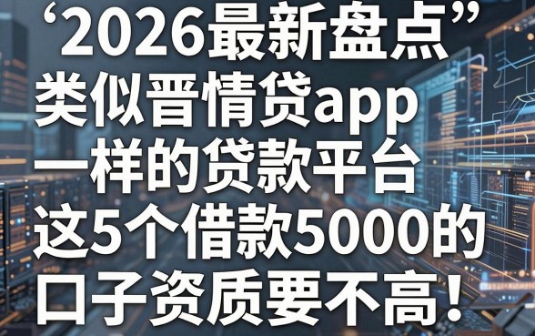 2026最新盘点:类似晋情贷app一样的贷款平台,这5个借款5000的口子资质要求不高!