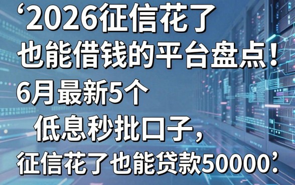 2026征信花了也能借钱的平台盘点:6月最新5个低息秒批口子,征信花了也能贷款50000