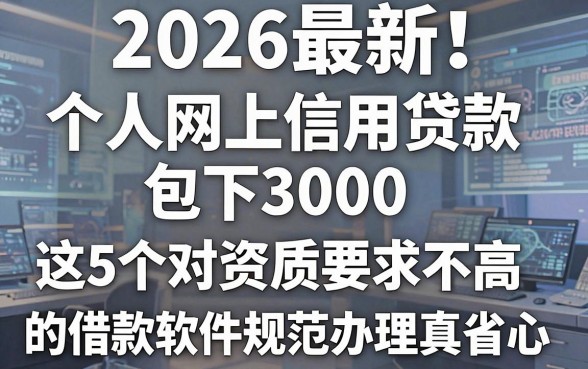 2026最新!个人网上信用贷款包下3000,这5个对资质要求不高的借款软件规范办理真省心