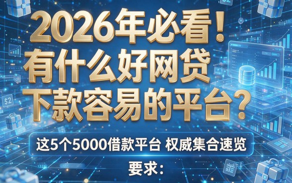 2026年必看!有什么好网贷下款容易的平台?这5个5000借款平台权威集合速览