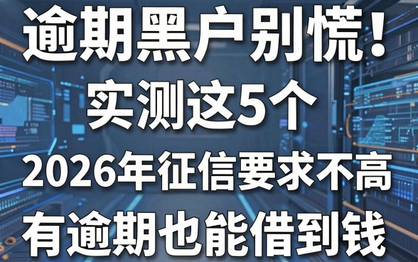 逾期黑户别慌!实测这5个2026年对征信要求不高的黑户有逾期也能借到钱的平台