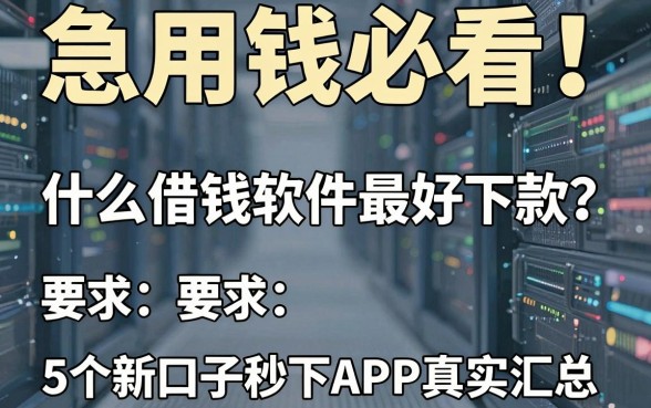 急用钱必看!什么借钱软件最好下款?这5个新口子秒下APP真实汇总