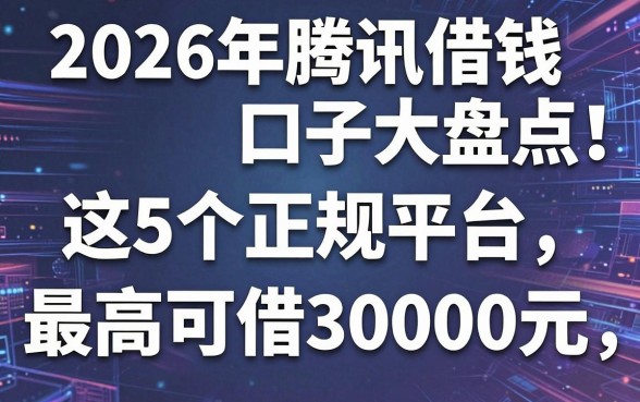 2026年腾讯借钱口子大盘点!这5个正规平台,最高可借30000元