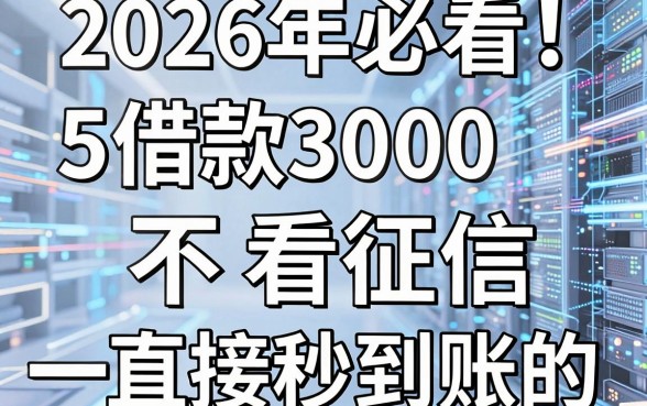 2026年必看!5个借款3000不看征信直接秒到账的平台全面盘点