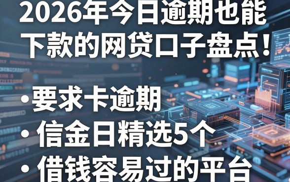 信用卡逾期也能下款的网贷口子盘点:2026年今日精选5个借钱容易过的平台