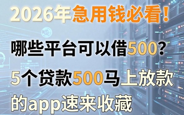 2026年急用钱必看!哪些平台可以借500?这5个贷款500马上放款的app速来收藏
