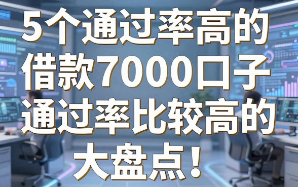 5个通过率高的借款7000口子大盘点!通过率比较高的借款平台有哪些?