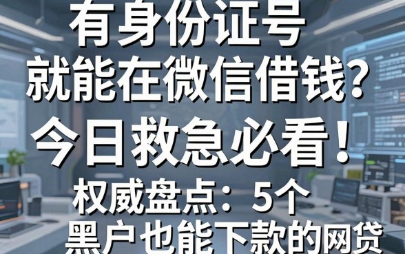 有身份证号就能在微信借钱?今日救急必看!权威盘点5个黑户也能下款的网贷