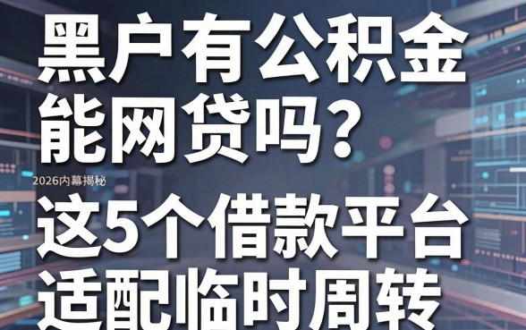 黑户有公积金能网贷吗?2026内幕揭秘:这5个借款平台适配临时周转