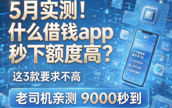 5月实测！什么借钱app秒下额度高？这3款要求不高，老司机亲测9000秒到
