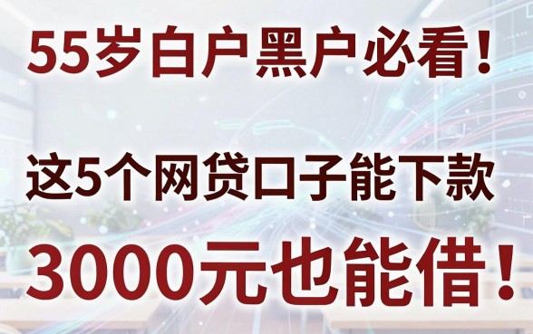 55岁白户黑户必看!这5个网贷口子能下款,3000元也能借
