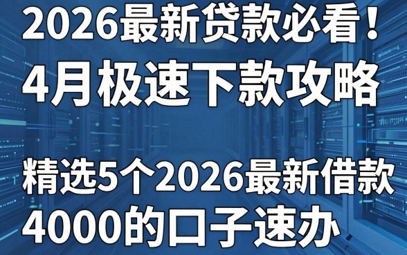2026最新贷款必看!4月极速下款攻略,精选5个2026最新借款4000的口子速办