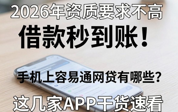 2026年资质要求不高、借款秒到账！手机上容易通过的网贷有哪些？这几家APP干货速看