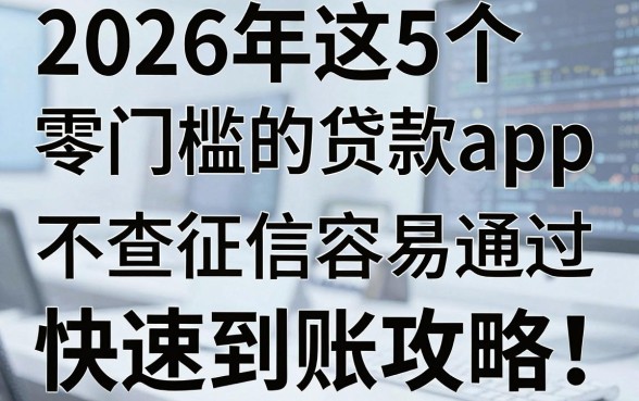 2026年这5个零门槛的贷款app,不查征信容易通过,快速到账攻略!