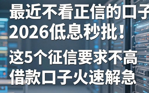 最近不看正信的口子2026低息秒批!这5个征信要求不高的借款口子火速解急