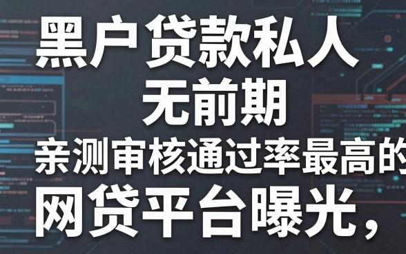 黑户贷款私人无前期，亲测审核通过率最高的网贷平台曝光
