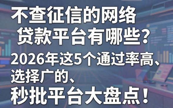 不查征信的网络贷款平台有哪些?2026年这5个通过率高、选择广的秒批平台大盘点!