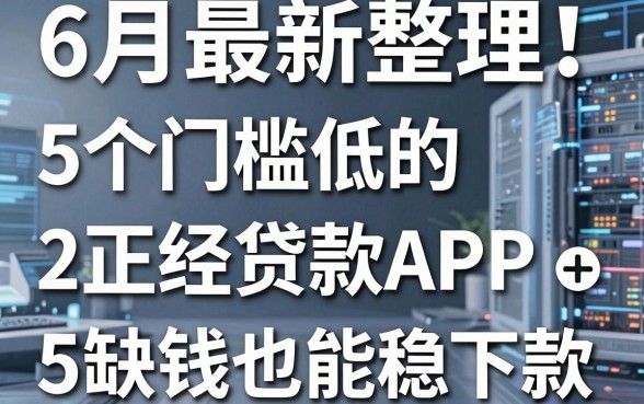 6月最新整理!5个门槛低的正经贷款APP,缺钱也能稳下款