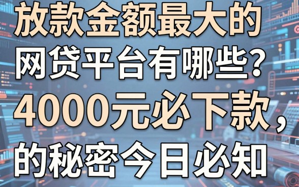 放款金额最大的网贷平台有哪些?这4000元必下款的秘密今日必知!