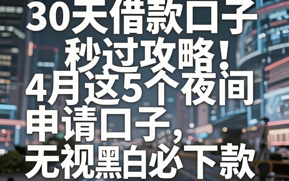 30天借款口子秒过攻略！4月这5个夜间申请口子无视黑白必下款