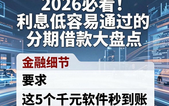 2026必看！利息低容易通过的分期借款大盘点，这5个千元软件秒到账