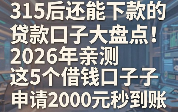 315后还能下款的贷款口子大盘点！2026年亲测这5个借钱口子，申请2000元秒到账