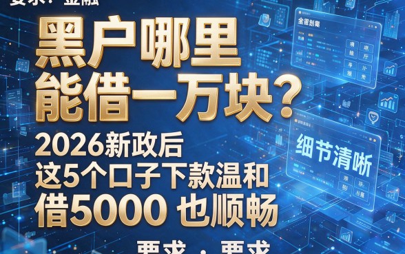 黑户哪里能借一万块?2026新政后这5个口子下款温和,借5000也顺畅
