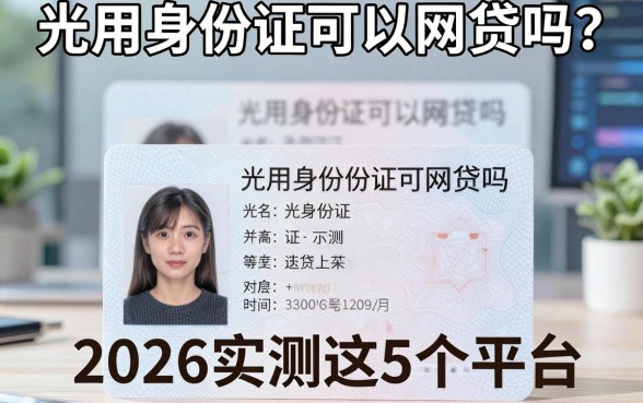 光用身份证可以网贷吗?2026实测这5个平台,真相揭秘!