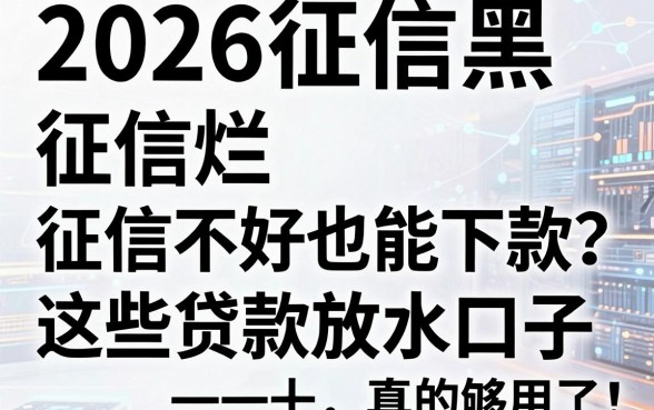 2026征信黑、征信烂、征信不好也能下款？这些贷款放水口子真的够用了！