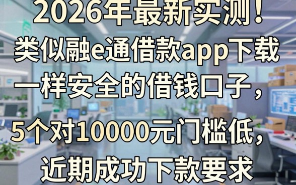 2026年最新实测!类似融e通借款app下载一样安全的借钱口子,这5个对10000元门槛低、近期成功下款