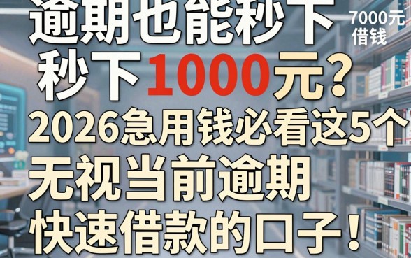 逾期也能秒下1000元?2026急用钱必看这5个无视当前逾期、快速借款的口子!附7000元借钱软件