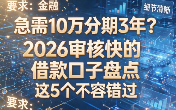 急需10万分期3年?2026审核快的借款口子盘点,这5个不容错过!