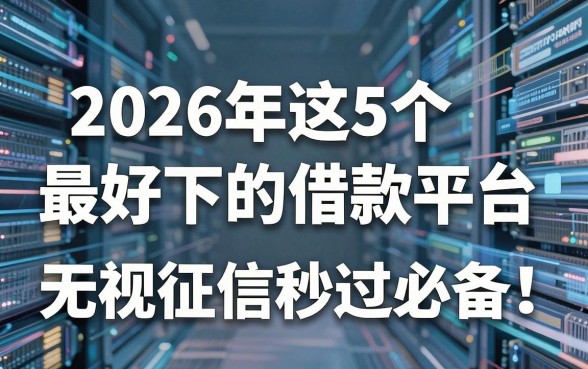 2026年这5个最好下的借款平台，无视征信秒过必备！