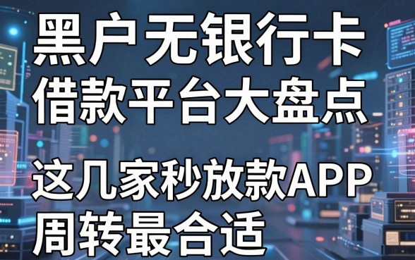 黑户无银行卡借款平台大盘点，这几家秒放款APP周转最合适