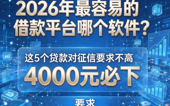 2026年最容易的借款平台哪个软件？这5个贷款对征信要求不高，4000元必下！