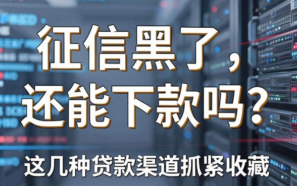 征信黑了还能下款吗？这几种贷款渠道抓紧收藏！