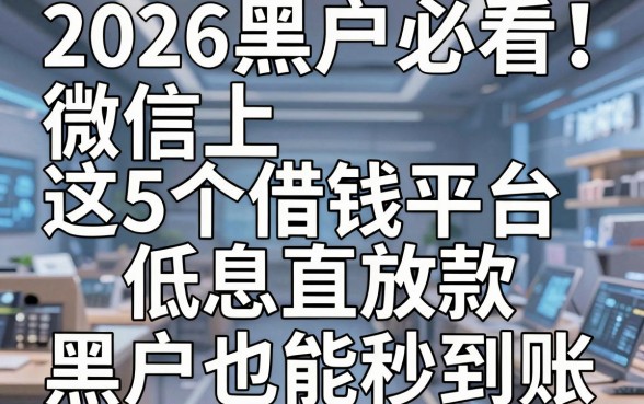 2026黑户必看！微信上这5个借钱平台低息直放款，黑户也能秒到账