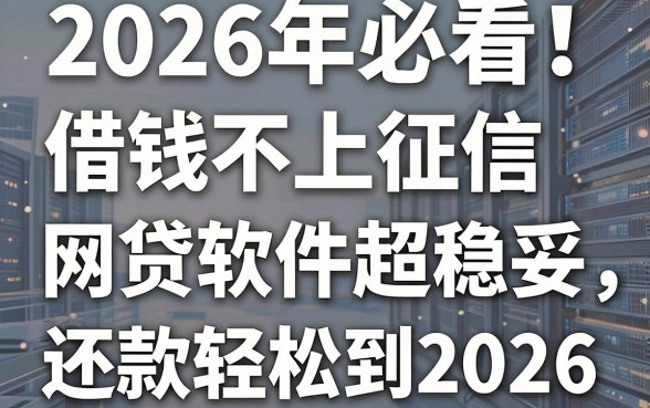 2026年必看!这5个借钱不上征信的网贷软件超稳妥,还款轻松到2026