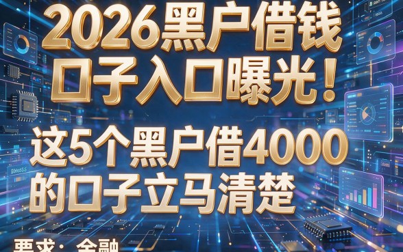 2026黑户借钱口子入口曝光!这5个黑户借4000的口子立马清楚